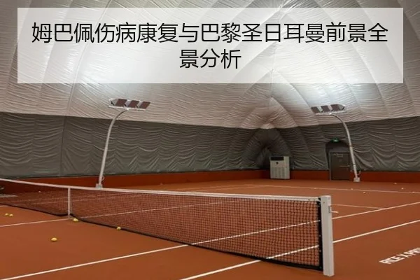 姆巴佩伤病康复与巴黎圣日耳曼前景全景分析